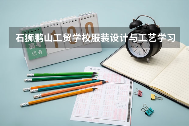 石狮鹏山工贸学校服装设计与工艺学习课程以及专业能力有哪些