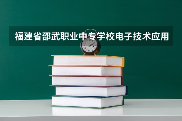 福建省邵武职业中专学校电子技术应用学习课程以及专业能力有哪些