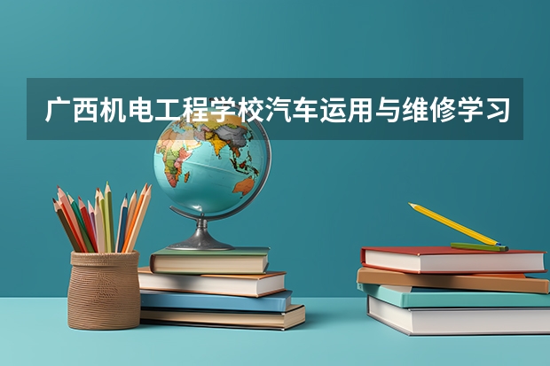 广西机电工程学校汽车运用与维修学习课程以及专业能力有哪些