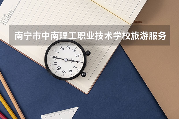南宁市中南理工职业技术学校旅游服务与管理学习课程以及专业能力有哪些