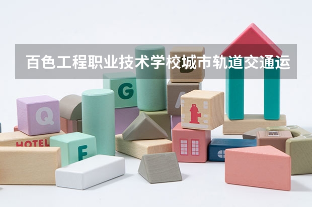 百色工程职业技术学校城市轨道交通运营服务学习课程以及专业能力有哪些