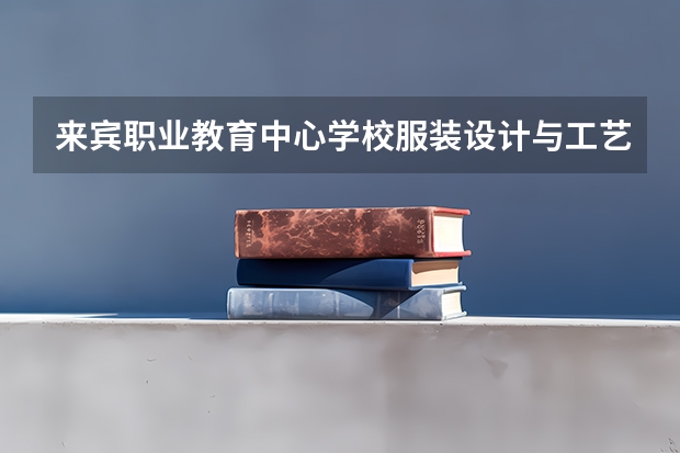 来宾职业教育中心学校服装设计与工艺学习课程以及专业能力有哪些