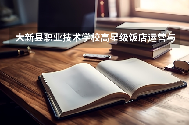 大新县职业技术学校高星级饭店运营与管理学习课程以及专业能力有哪些