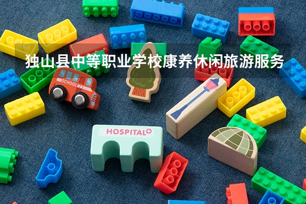 独山县中等职业学校康养休闲旅游服务学习课程以及专业能力有哪些